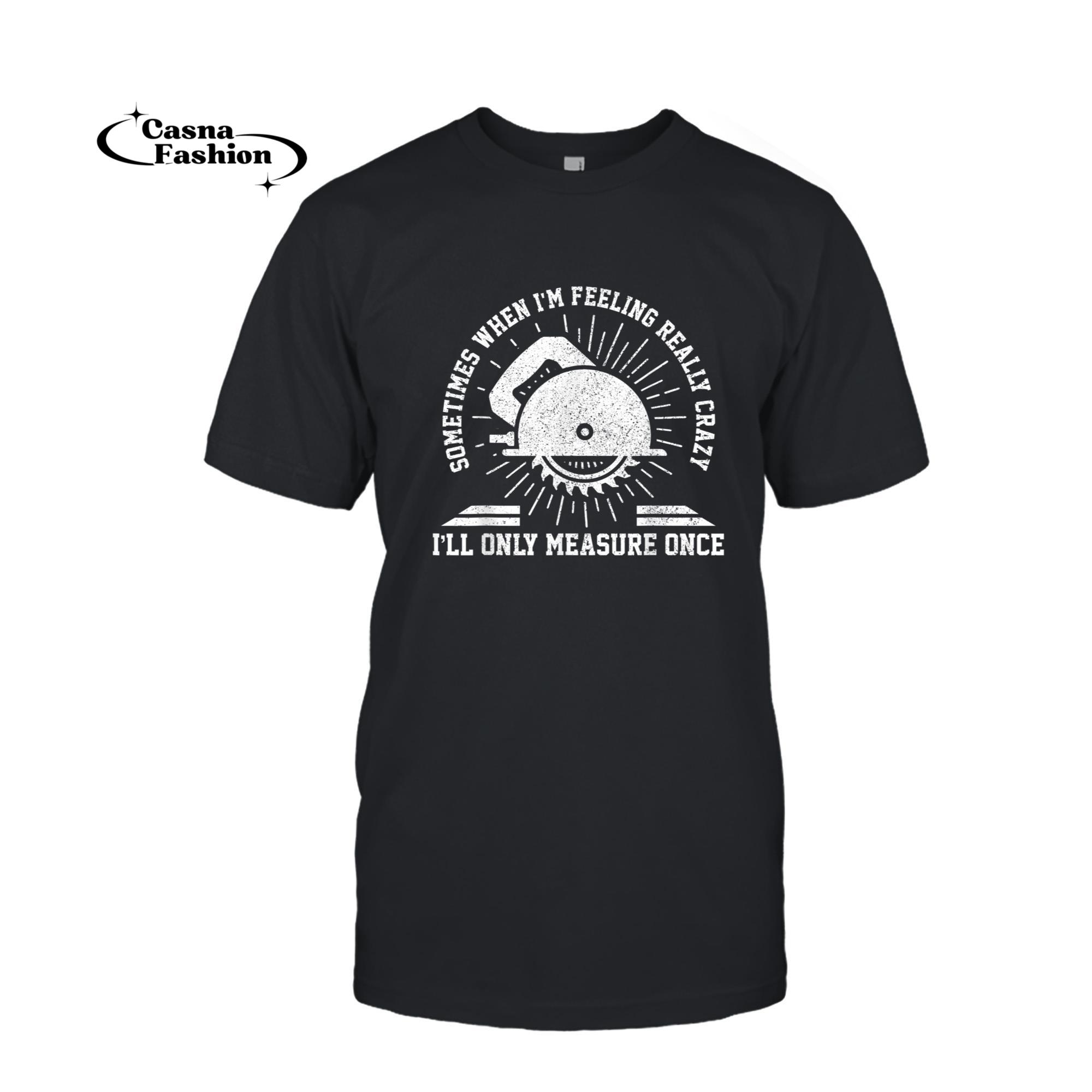 casnafashion_T-shirt_Mens Funny Carpenter Only Measure Once Woodworker Capentry Gift T-Shirt_T-shirt_Black