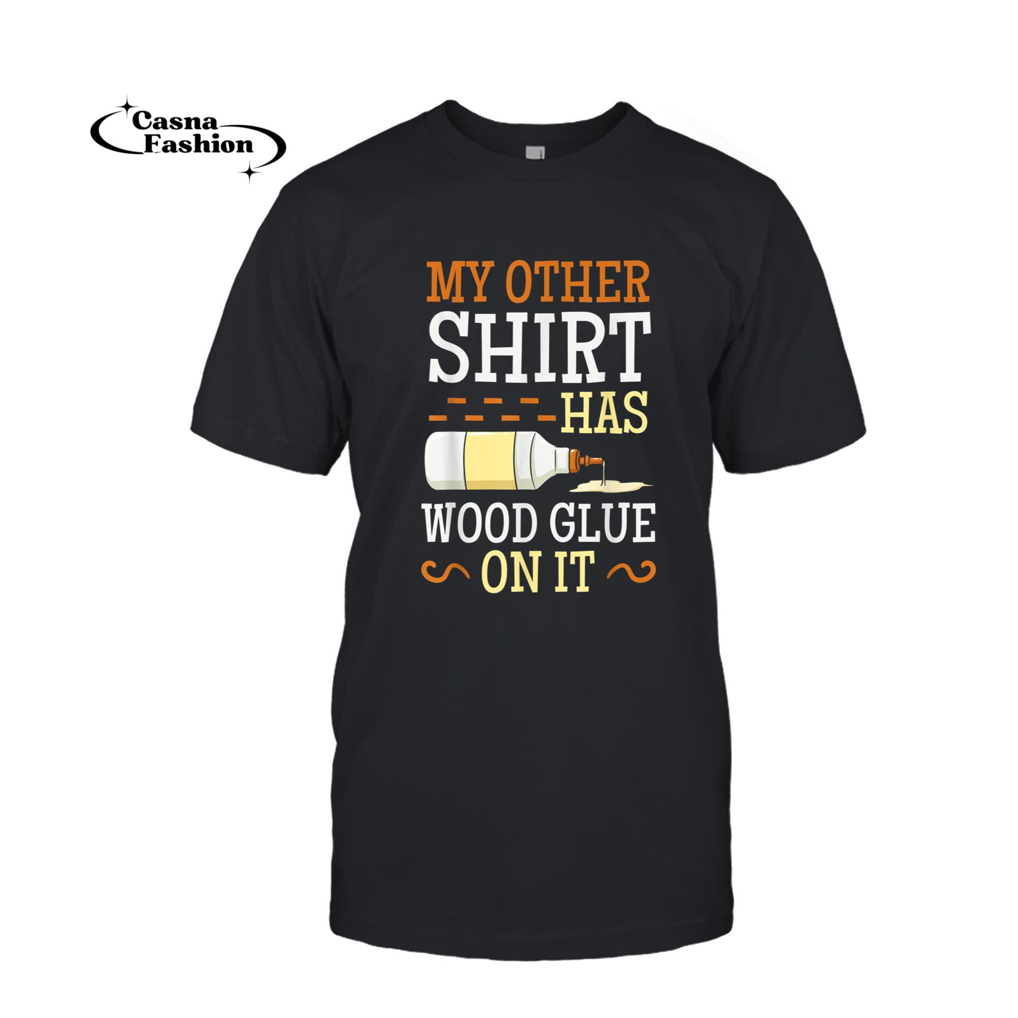 casnafashion_T-shirt_My Other Shirt Has Wood Glue On It Woodworking Carpenter T-Shirt_T-shirt_Black