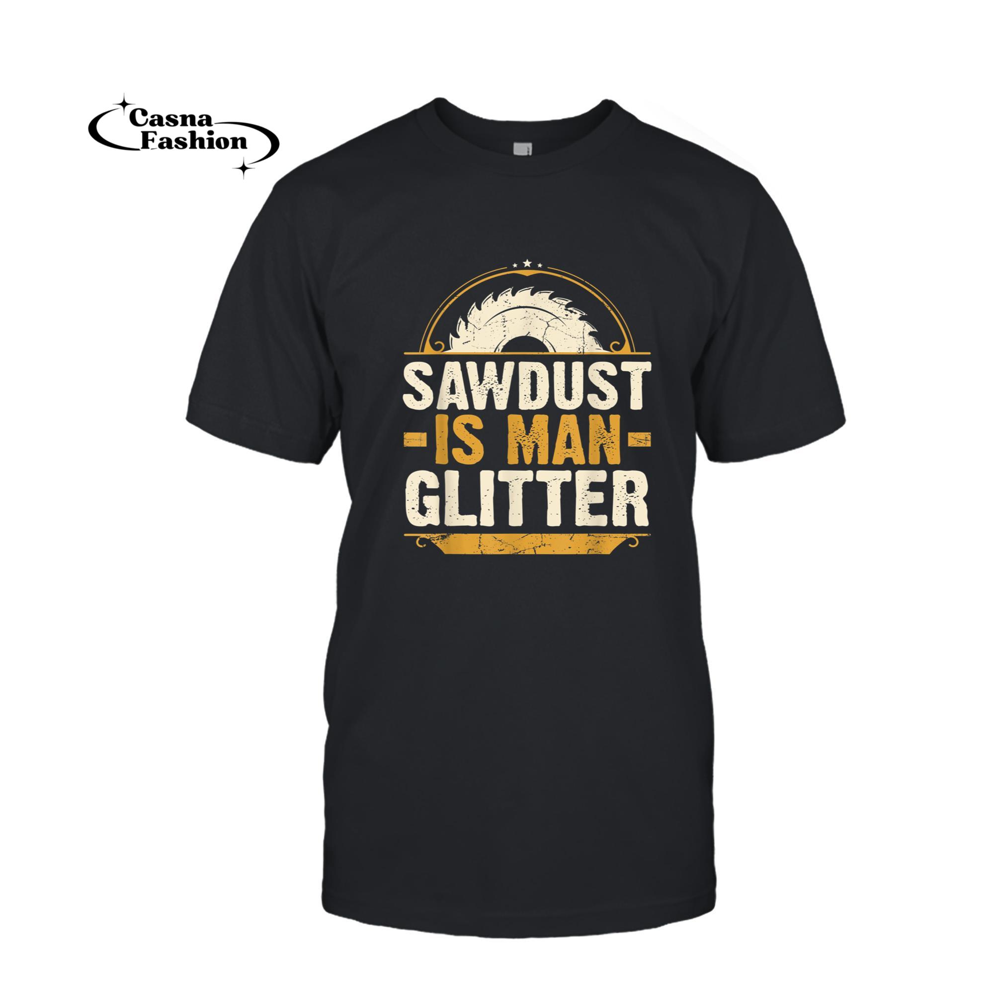 casnafashion_T-shirt_Sawdust Is Man Glitter - Woodwork Carpenter Gift T-Shirt_T-shirt_Black