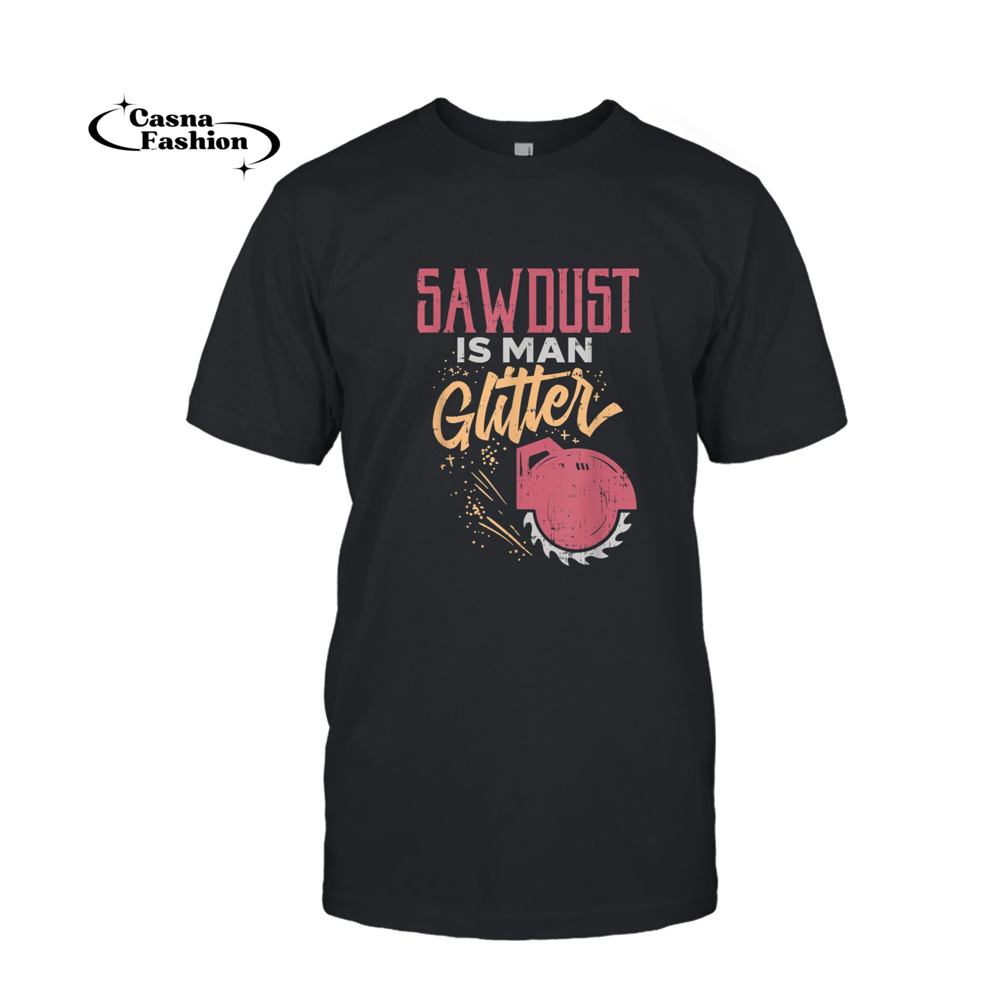 casnafashion_T-shirt_Sawdust is Man Glitter Lumberjack Woodworking Carpenter T-Shirt_T-shirt_Black