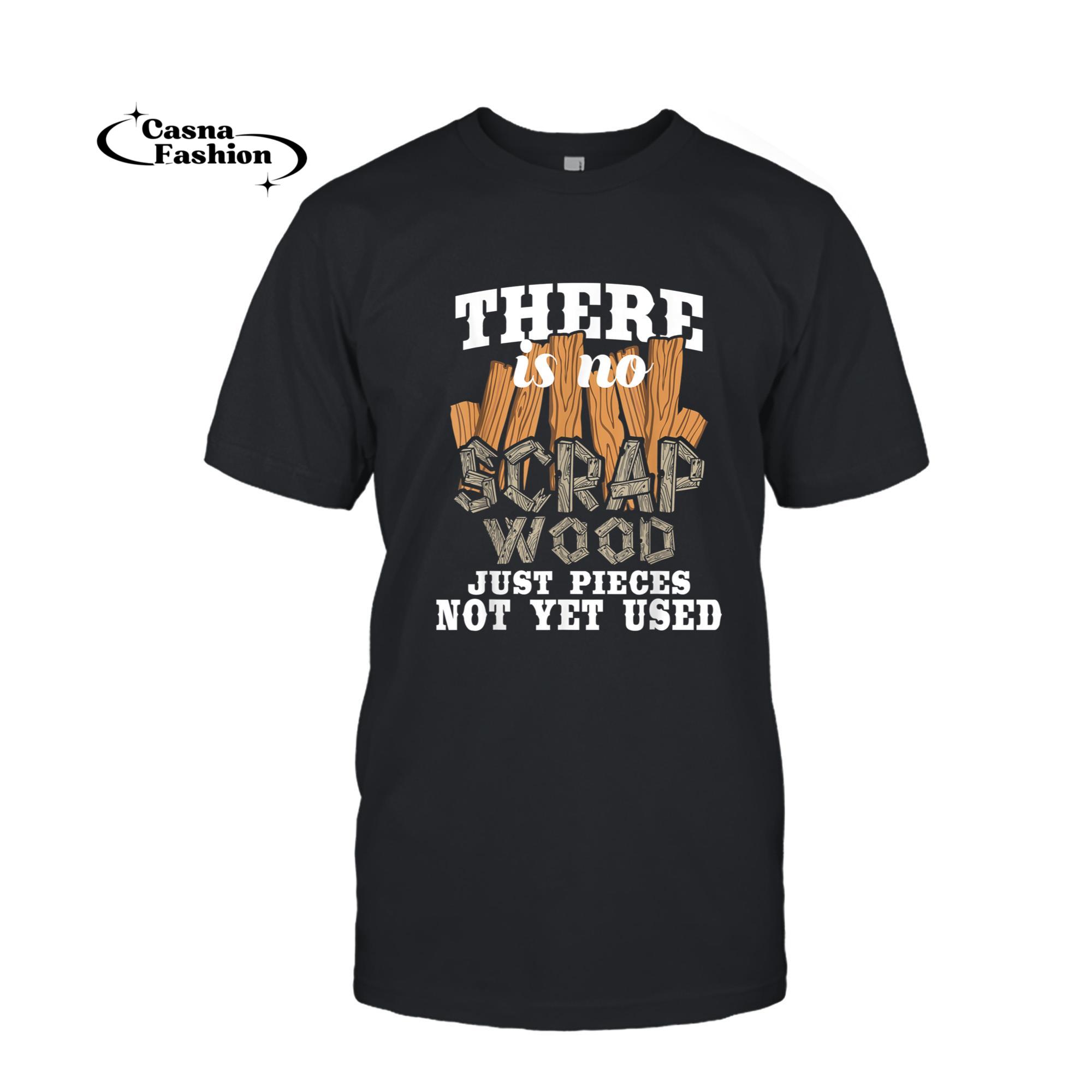 casnafashion_T-shirt_There Is No Scrap Wood - Carpenter Woodworking Carpentry T-Shirt_T-shirt_Black