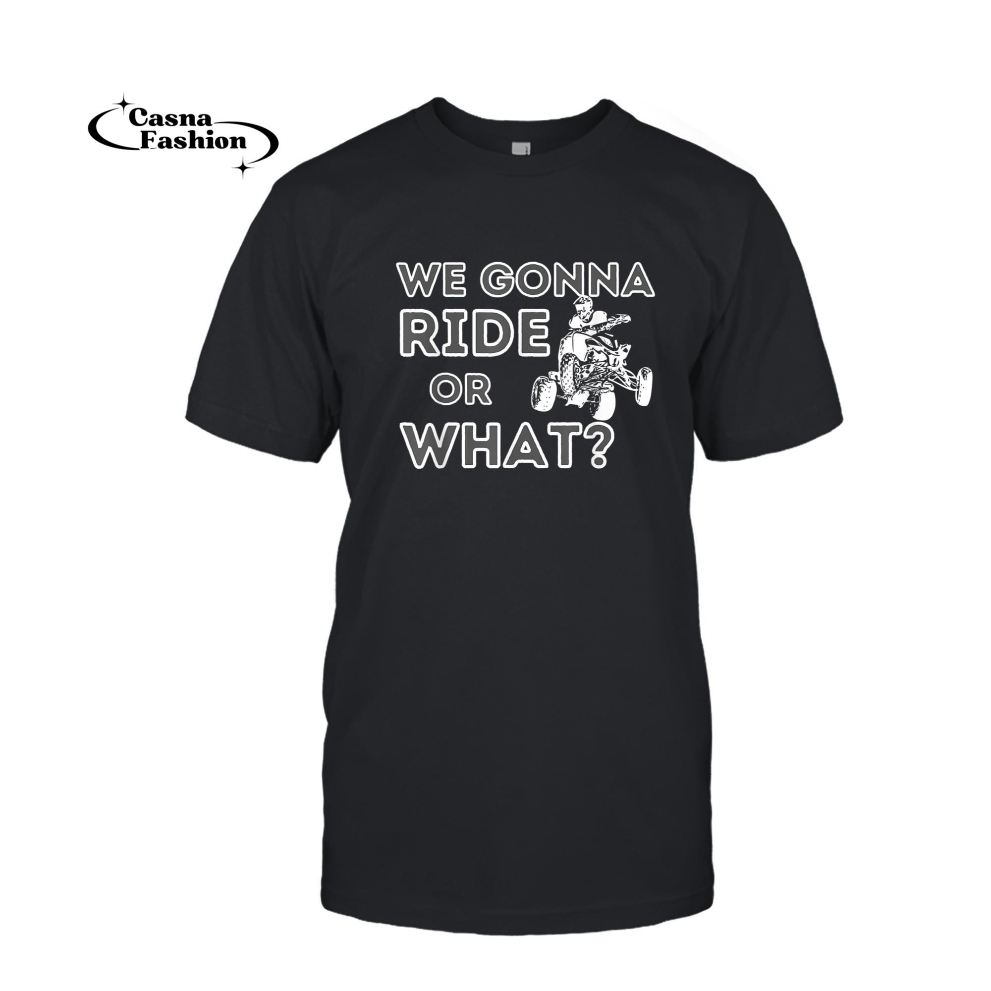 casnafashion_T-shirt_We Gonna Ride Or What_ - Quad Biker ATV 4 Wheeler Gift T-Shirt_T-shirt_Black