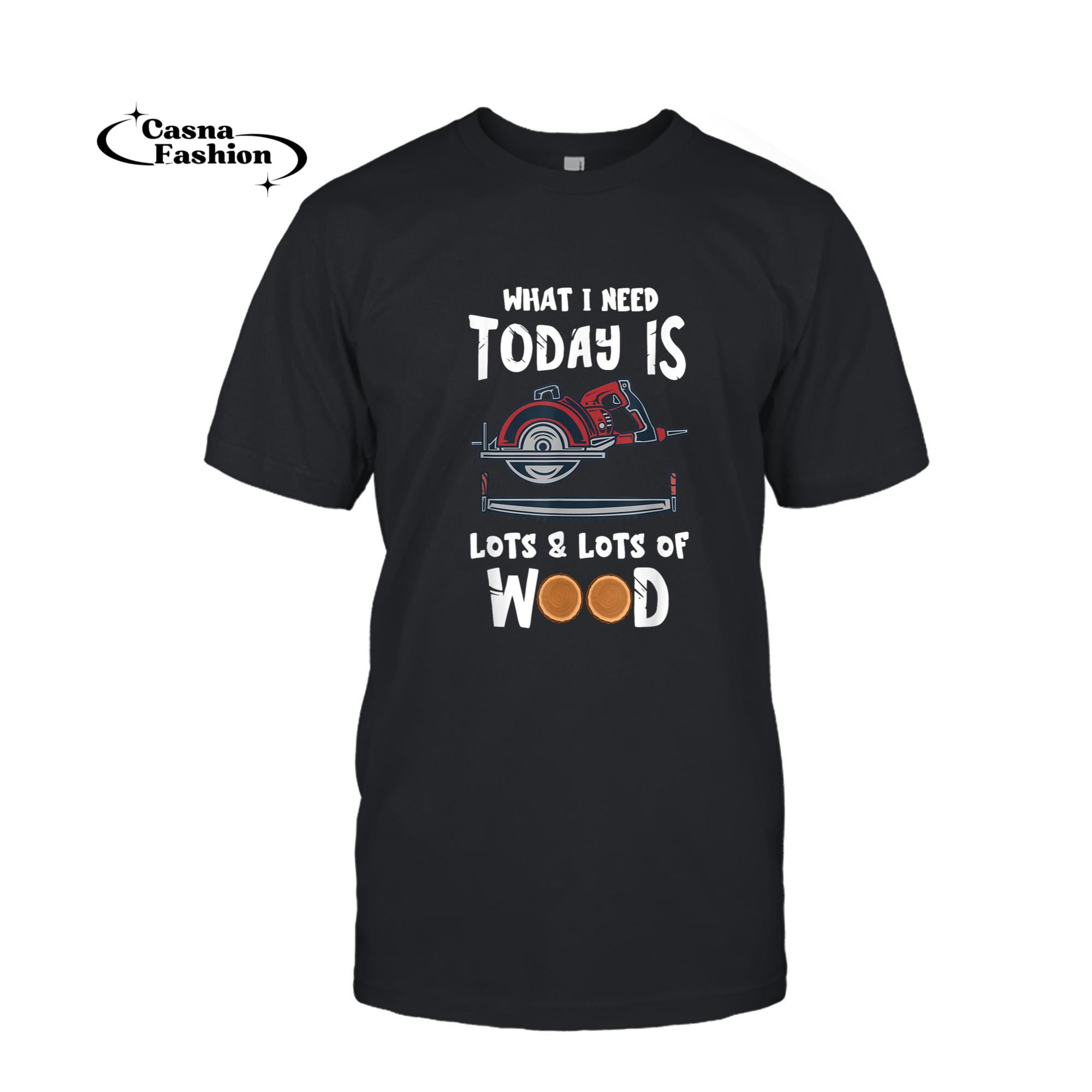 casnafashion_T-shirt_What I Need Today Woodworking Carpenter Woodworker Working T-Shirt_T-shirt_Black