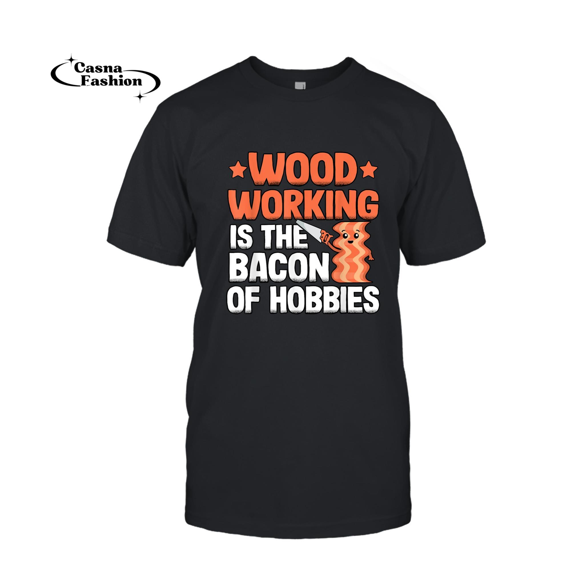 casnafashion_T-shirt_Woodworking Is The Bacon Of Hobbies Quote Funny Carpenter T-Shirt_T-shirt_Black